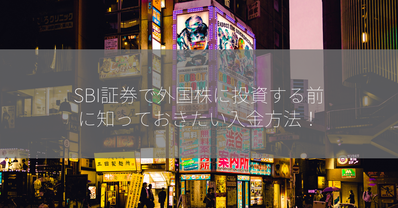 SBI証券で外国株に投資する前に知っておきたい入金方法！