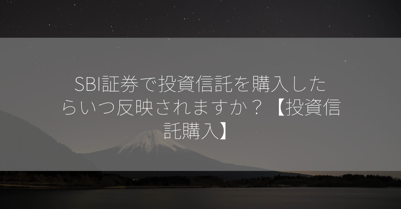 SBI証券で投資信託を購入したらいつ反映されますか？【投資信託購入】