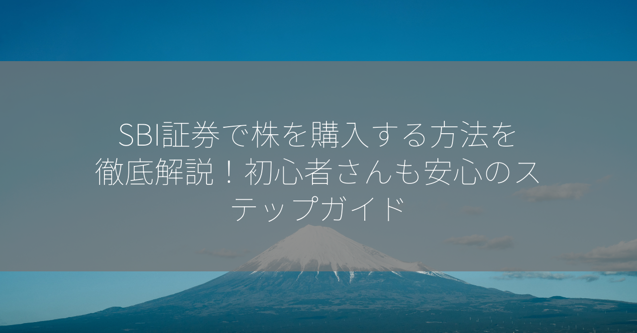 SBI証券で株を購入する方法を徹底解説！初心者さんも安心のステップガイド