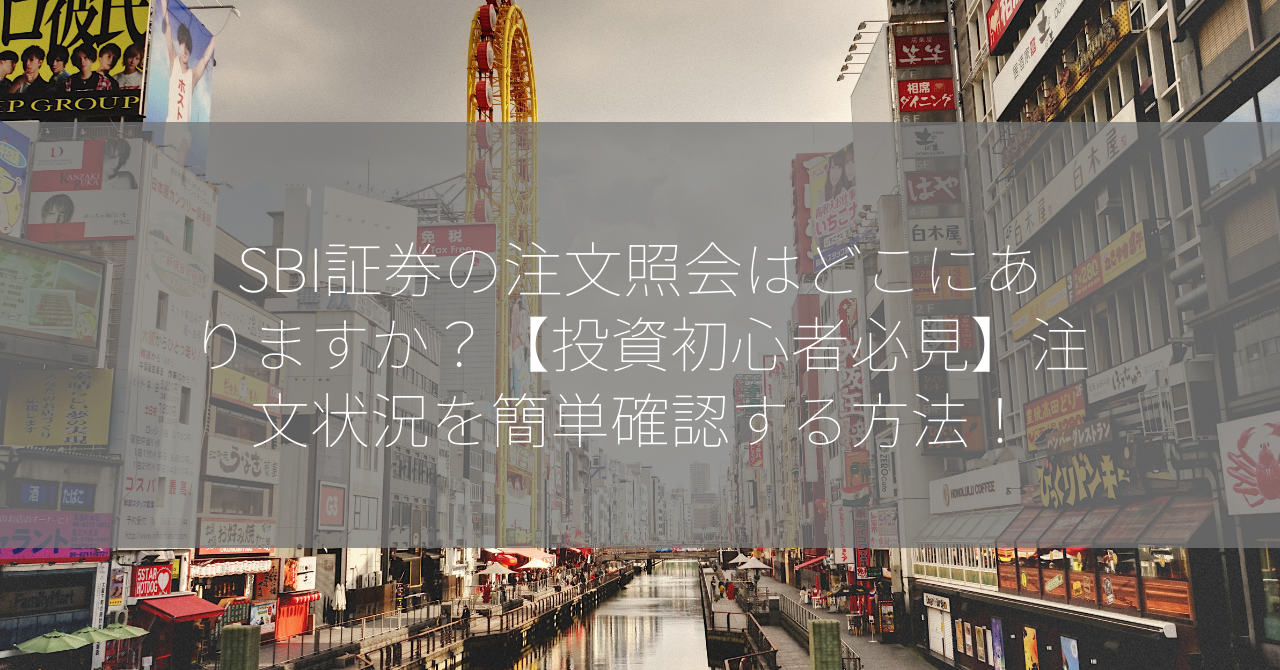 SBI証券の注文照会はどこにありますか？【投資初心者必見】注文状況を簡単確認する方法！